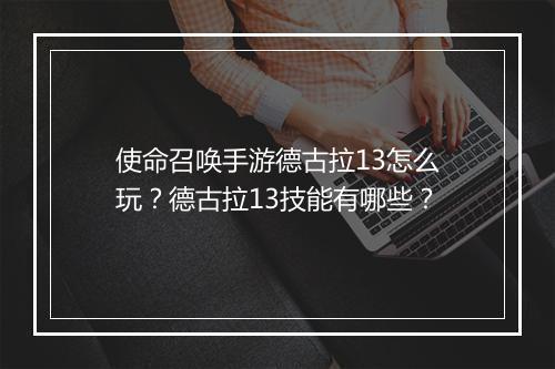 使命召唤手游德古拉13怎么玩?德古拉13技能有哪些?