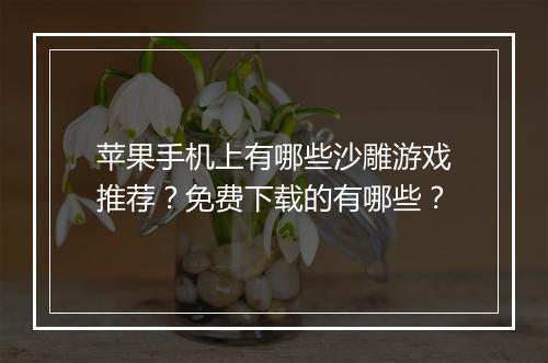 苹果手机上有哪些沙雕游戏推荐?免费下载的有哪些?