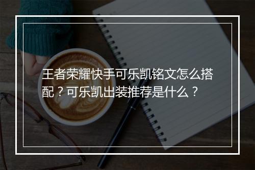 王者荣耀快手可乐凯铭文怎么搭配？可乐凯出装推荐是什么？