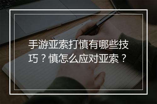 手游亚索打慎有哪些技巧？慎怎么应对亚索？