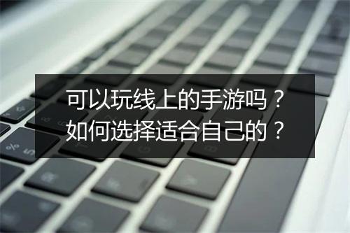 可以玩线上的手游吗?如何选择适合自己的?