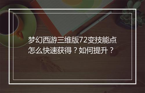 梦幻西游三维版72变技能点怎么快速获得?如何提升?