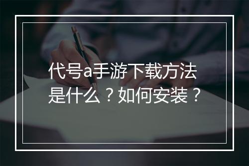 代号a手游下载方法是什么?如何安装?