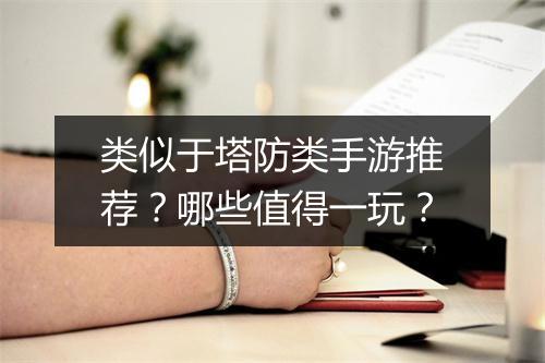 类似于塔防类手游推荐？哪些值得一玩？