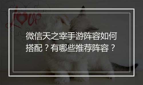 微信天之宰手游阵容如何搭配?有哪些推荐阵容?