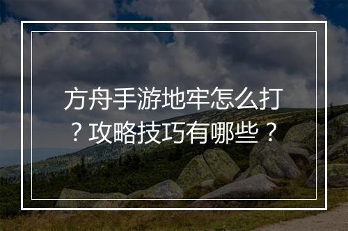 方舟手游地牢怎么打?攻略技巧有哪些?