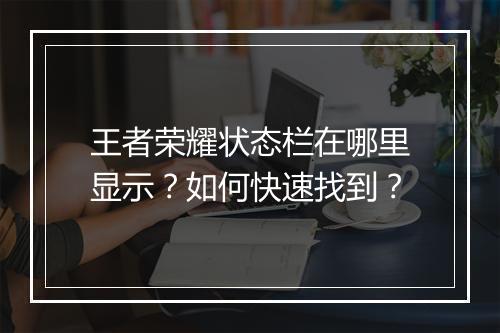 王者荣耀状态栏在哪里显示?如何快速找到?