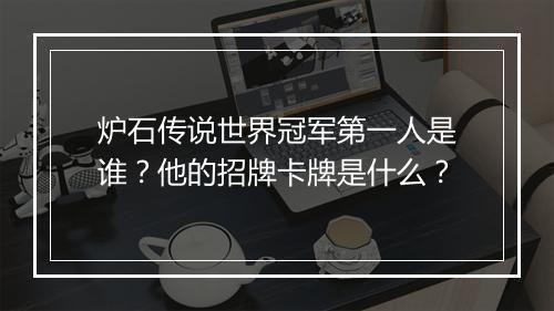 炉石传说世界冠军第一人是谁?他的招牌卡牌是什么?