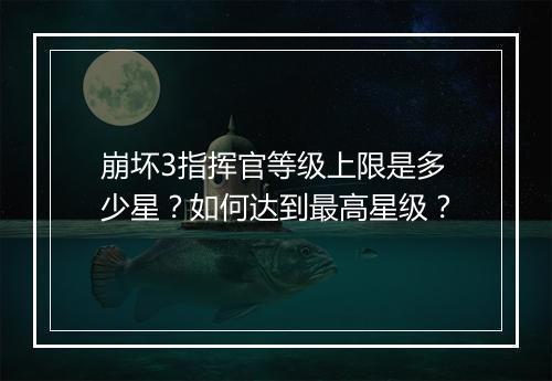 崩坏3指挥官等级上限是多少星?如何达到最高星级?