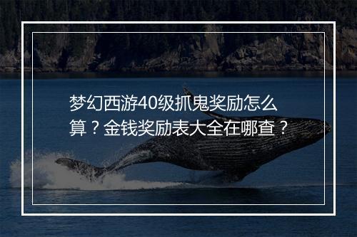 梦幻西游40级抓鬼奖励怎么算?金钱奖励表大全在哪查?