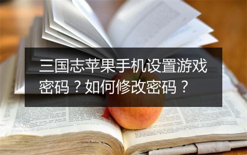 三国志苹果手机设置游戏密码?如何修改密码?