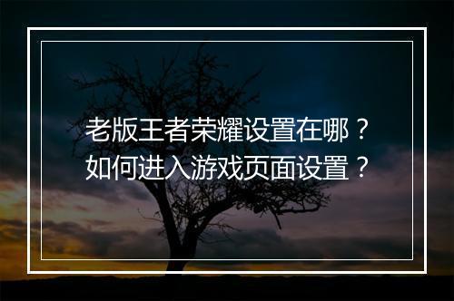 老版王者荣耀设置在哪？如何进入游戏页面设置？