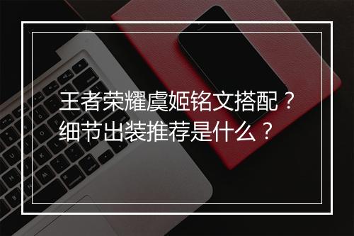 王者荣耀虞姬铭文搭配?细节出装推荐是什么?
