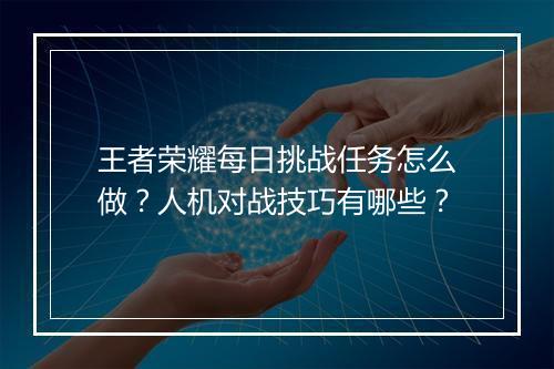 王者荣耀每日挑战任务怎么做？人机对战技巧有哪些？