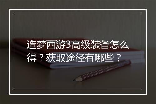 造梦西游3高级装备怎么得?获取途径有哪些?