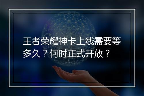 王者荣耀神卡上线需要等多久？何时正式开放？