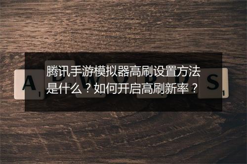 腾讯手游模拟器高刷设置方法是什么？如何开启高刷新率？