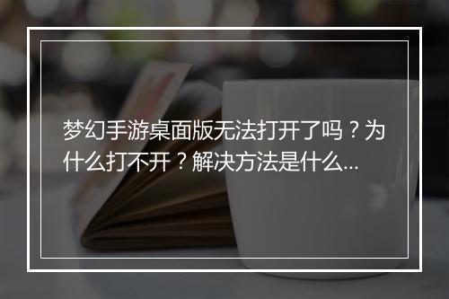 梦幻手游桌面版无法打开了吗？为什么打不开？解决方法是什么？