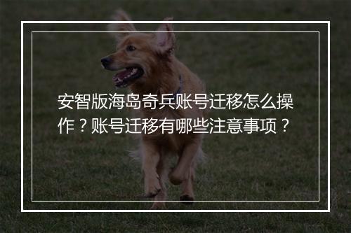 安智版海岛奇兵账号迁移怎么操作？账号迁移有哪些注意事项？