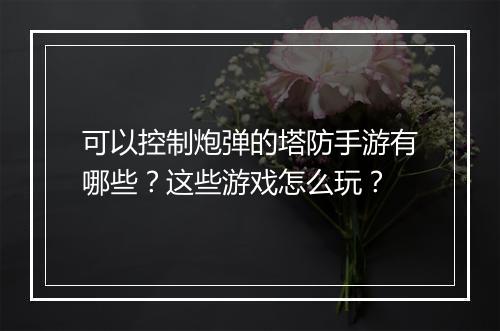 可以控制炮弹的塔防手游有哪些？这些游戏怎么玩？