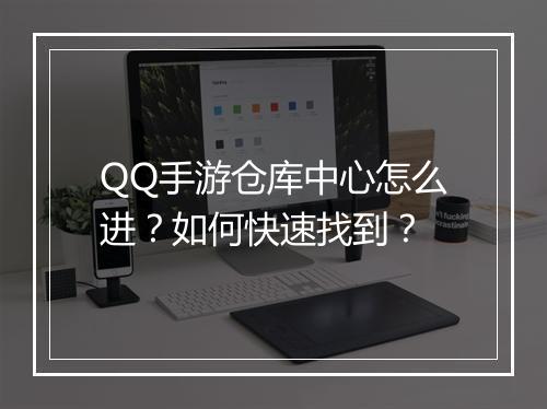 QQ手游仓库中心怎么进？如何快速找到？