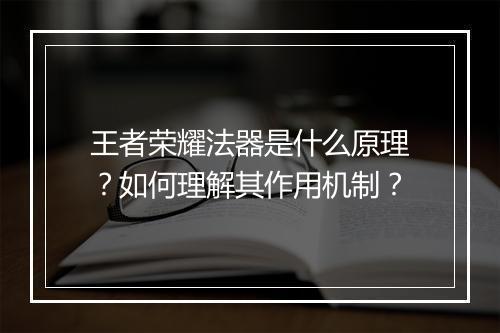 王者荣耀法器是什么原理？如何理解其作用机制？