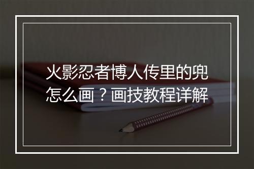火影忍者博人传里的兜怎么画?画技教程详解
