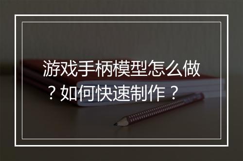 游戏手柄模型怎么做?如何快速制作?