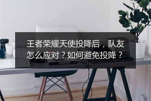 王者荣耀天使投降后,队友怎么应对?如何避免投降?