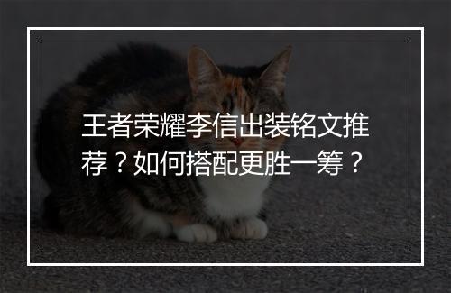 王者荣耀李信出装铭文推荐?如何搭配更胜一筹?
