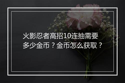 火影忍者高招10连抽需要多少金币？金币怎么获取？