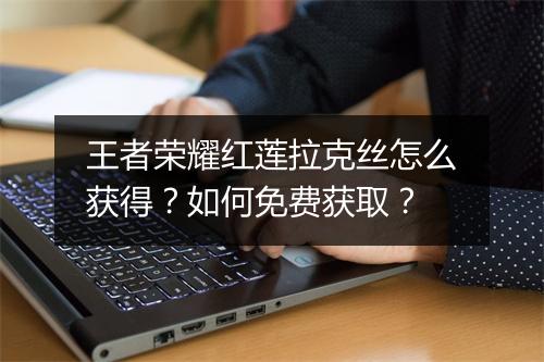 王者荣耀红莲拉克丝怎么获得?如何免费获取?