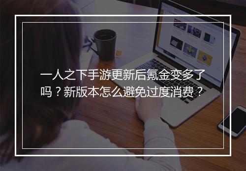 一人之下手游更新后氪金变多了吗?新版本怎么避免过度消费?
