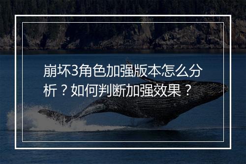 崩坏3角色加强版本怎么分析?如何判断加强效果?