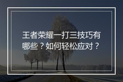 王者荣耀一打三技巧有哪些?如何轻松应对?