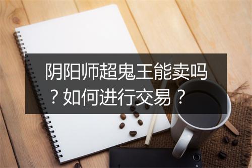 阴阳师超鬼王能卖吗？如何进行交易？