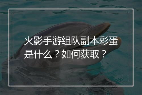 火影手游组队副本彩蛋是什么？如何获取？