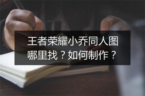 王者荣耀小乔同人图哪里找?如何制作?