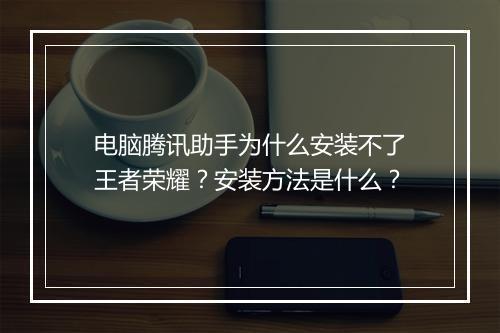 电脑腾讯助手为什么安装不了王者荣耀?安装方法是什么?