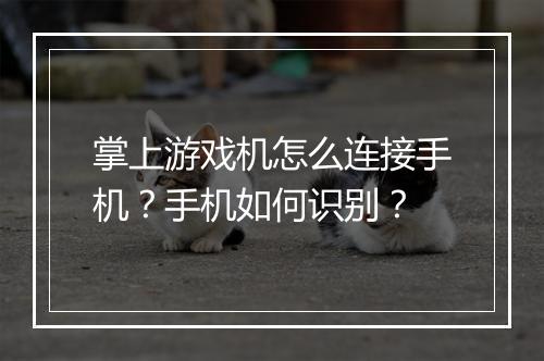 掌上游戏机怎么连接手机？手机如何识别？