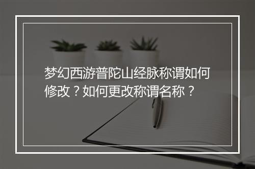 梦幻西游普陀山经脉称谓如何修改?如何更改称谓名称?