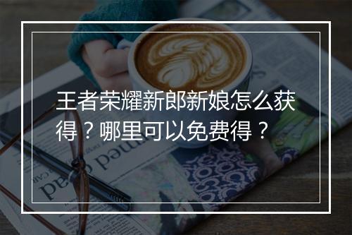 王者荣耀新郎新娘怎么获得？哪里可以免费得？