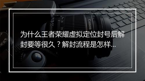 为什么王者荣耀虚拟定位封号后解封要等很久？解封流程是怎样的？