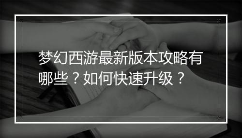 梦幻西游最新版本攻略有哪些?如何快速升级?