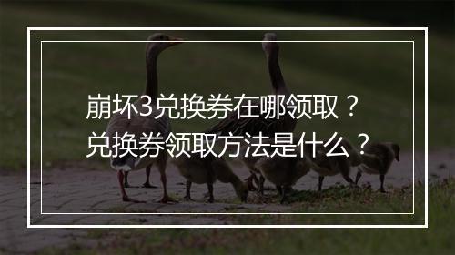 崩坏3兑换券在哪领取?兑换券领取方法是什么?
