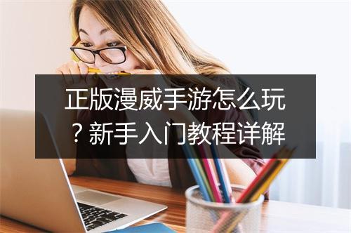 正版漫威手游怎么玩？新手入门教程详解