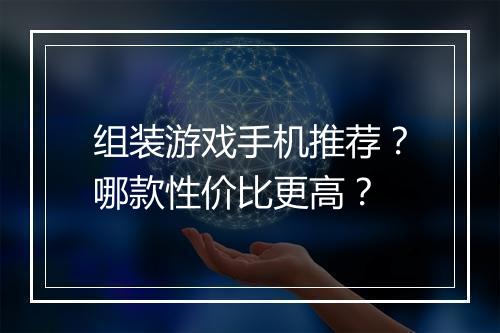 组装游戏手机推荐？哪款性价比更高？