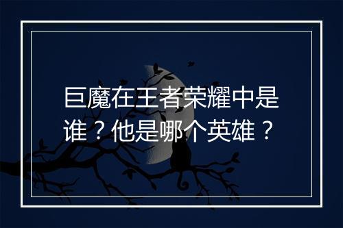 巨魔在王者荣耀中是谁？他是哪个英雄？