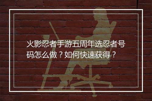 火影忍者手游五周年选忍者号码怎么做？如何快速获得？