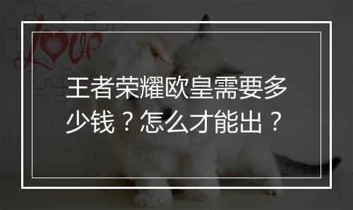 王者荣耀欧皇需要多少钱？怎么才能出？